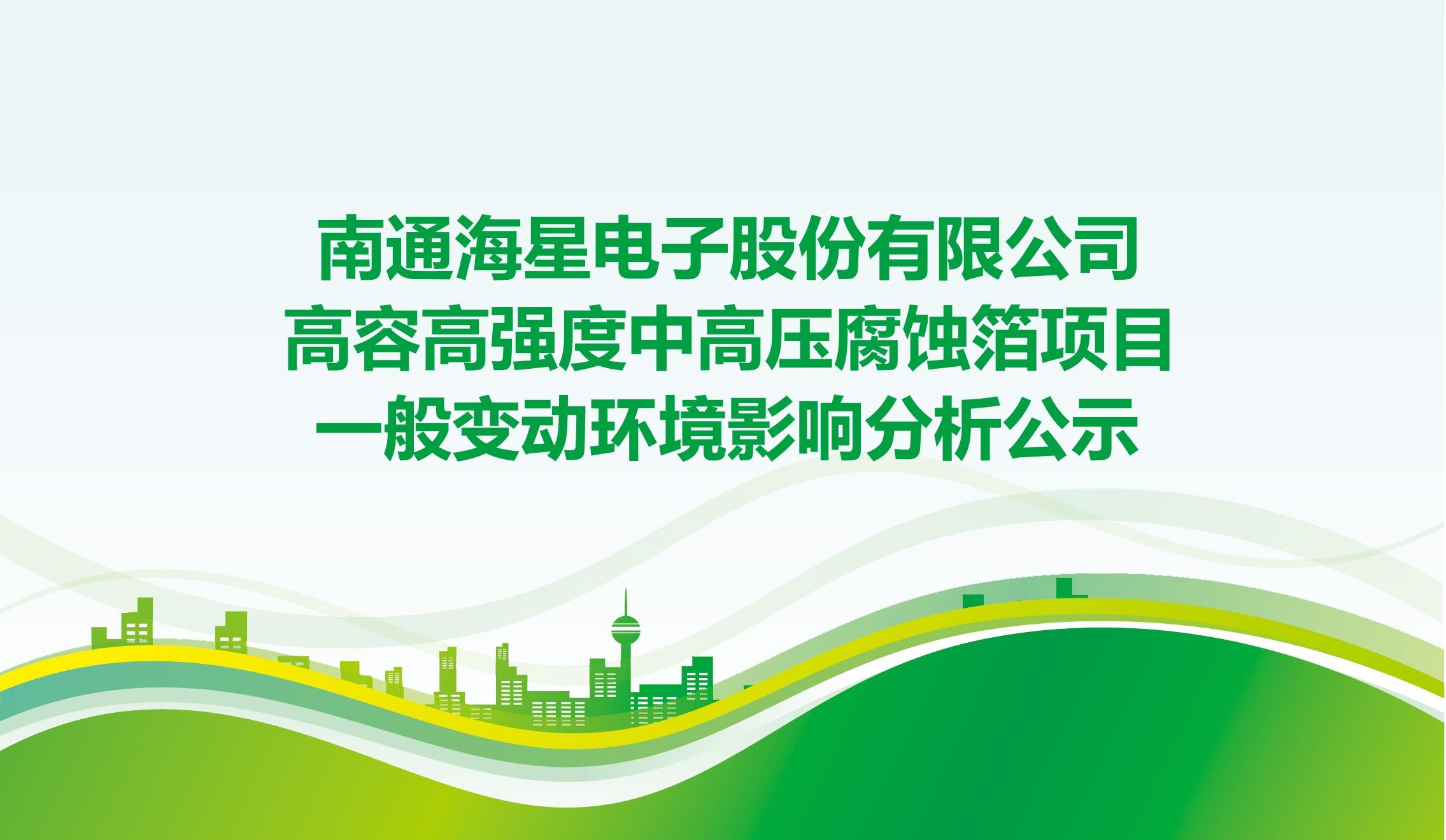 南通海星電子股份有限公司高容高強(qiáng)度中高壓腐蝕箔項(xiàng)目 一般變動(dòng)環(huán)境影響分析公示
